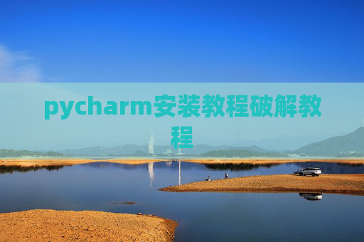 pycharm安装教程破解教程 pycharm安装教程破解教程